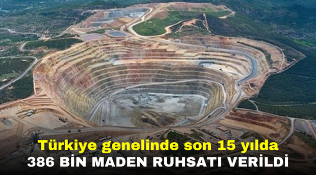 Türkiye genelinde son 15 yılda 386 bin maden ruhsatı verildi