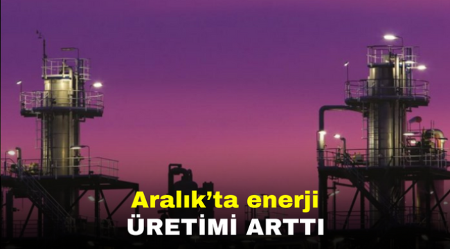 Türkiye'nin enerji üretimi Aralık ayında arttı 