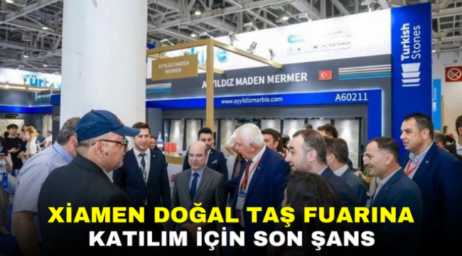 XİAMEN DOĞAL TAŞ FUARINA KATILIM İÇİN SON ŞANS