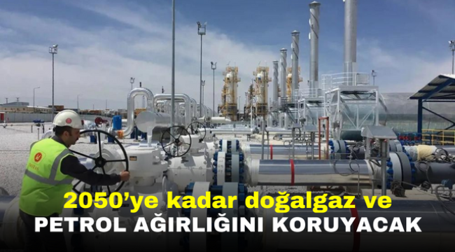 2050'ye kadar doğalgaz ve petrol ağırlığını koruyacak