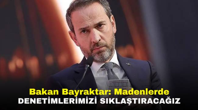 Bakan Bayraktar: Madenlerde denetimlerimizi daha da sıklaştıracağız