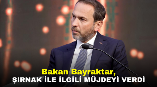 Bakan Bayraktar, Şırnak ile ilgili Müjdeyi Verdi