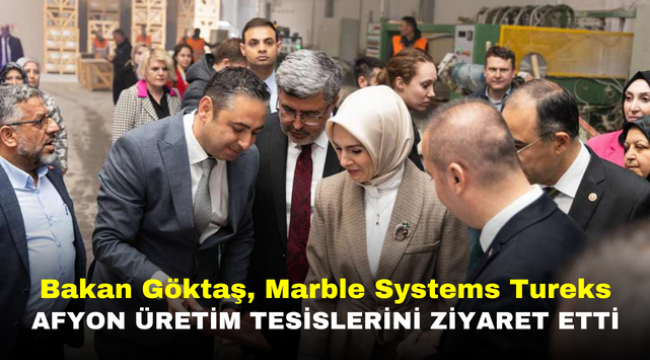 Bakan Göktaş, Marble Systems Tureks Afyon Üretim Tesislerini Ziyaret Etti