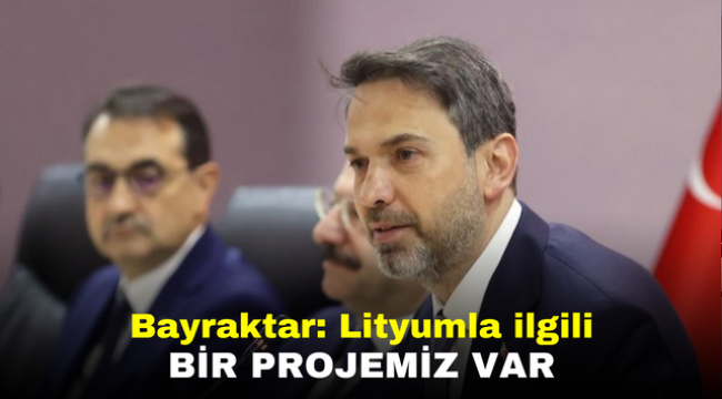 Bayraktar: Lityumla ilgili bir projemiz var