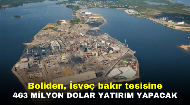 Boliden, İsveç bakır tesisine 463 milyon dolar yatırım yapacak