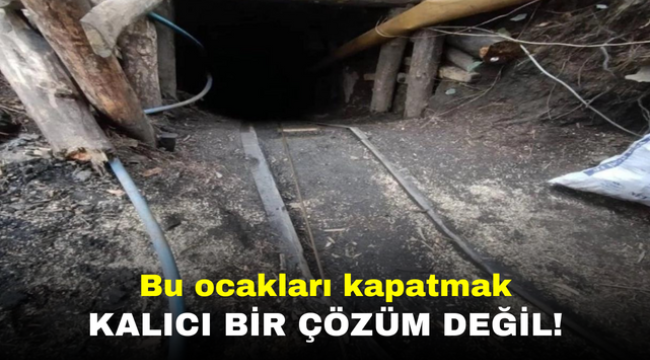 Bu ocakları kapatmak kalıcı bir çözüm değil!