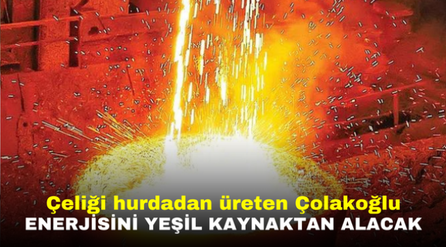 Çeliği hurdadan üreten Çolakoğlu enerjisini yeşil kaynaktan alacak