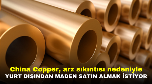 China Copper, arz sıkıntısı nedeniyle yurt dışından maden satın almak istiyor