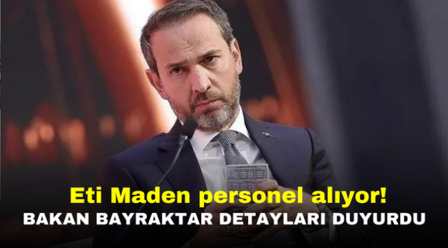  Eti Maden personel alıyor! Bakan Bayraktar detayları duyurdu