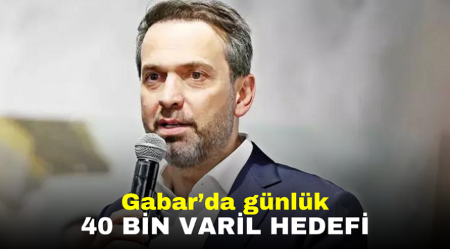 Gabar'da günlük 40 bin varil hedefi