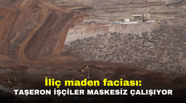 İliç maden faciası: Taşeron işçiler maskesiz çalışıyor