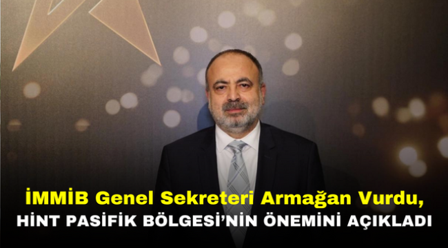 İMMİB Genel Sekreteri Armağan Vurdu, Hint Pasifik Bölgesi'nin önemini açıkladı