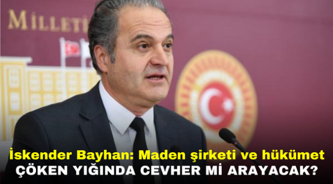 İskender Bayhan: Maden şirketi ve hükümet çöken yığında cevher mi arayacak?