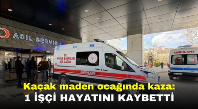 Kaçak maden ocağında kaza: 1 işçi hayatını kaybetti