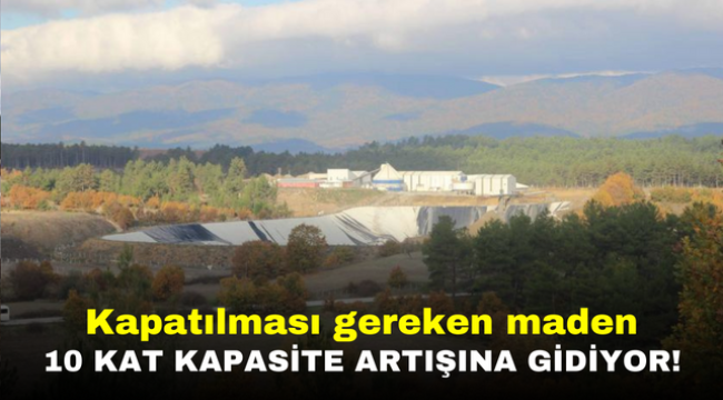 Kapatılması gereken maden 10 kat kapasite artışına gidiyor!