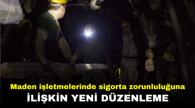 Maden işletmelerinde sigorta zorunluluğuna ilişkin yeni düzenleme