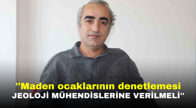 ''Maden ocaklarının denetlemesi Jeoloji Mühendisleri Odasına verilmeli''