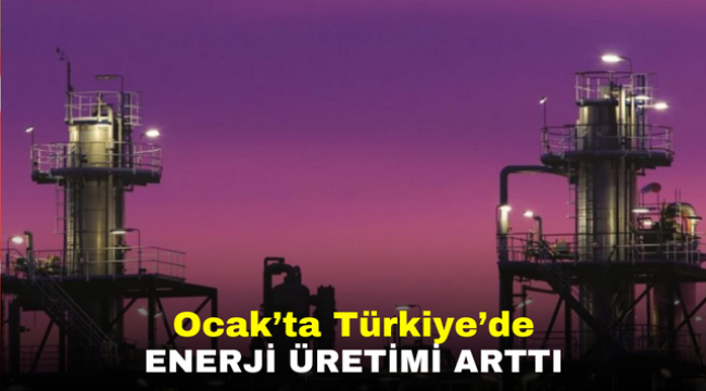 Ocak'ta Türkiye'de enerji üretimi arttı  