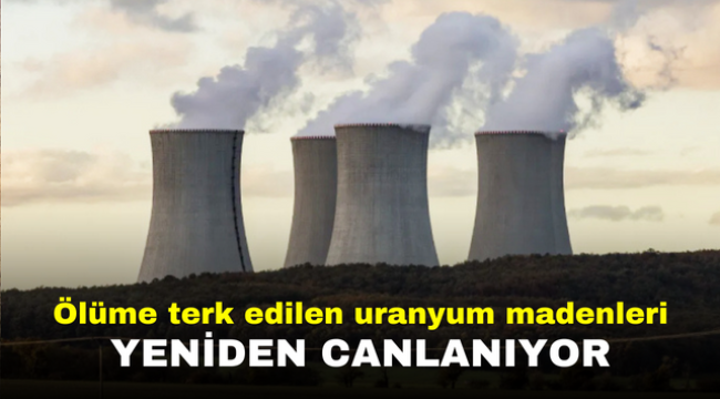 Ölüme terk edilen uranyum madenleri yeniden canlanıyor