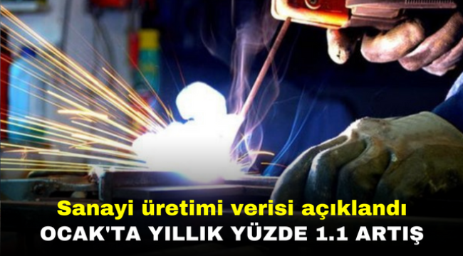 Sanayi üretimi verisi açıklandı: Ocak'ta yıllık yüzde 1.1 artış