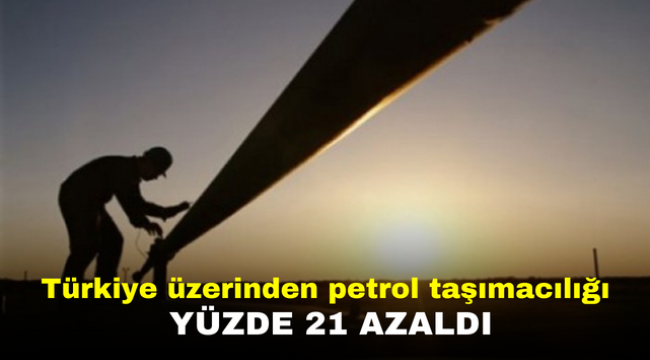 Türkiye üzerinden petrol taşımacılığı yüzde 21 azaldı  