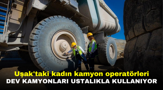 Uşak'taki kadın kamyon operatörleri dev kamyonları ustalıkla kullanıyor