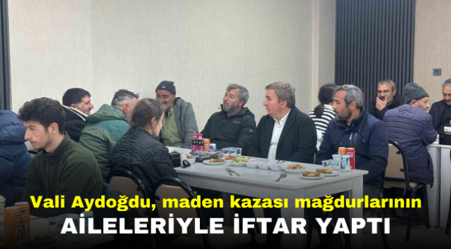 Vali Aydoğdu, maden kazası mağdurlarının aileleriyle iftar yaptı