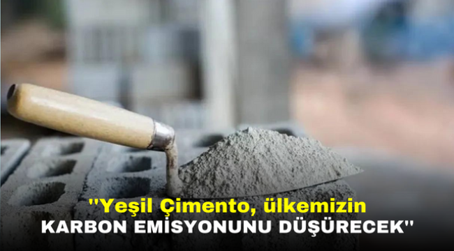 ''Yeşil Çimento, ülkemizin karbon emisyonunu düşürecek''