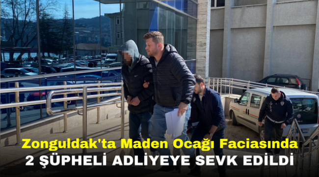 Zonguldak'ta Maden Ocağı Faciasında 2 Şüpheli Adliyeye Sevk Edildi