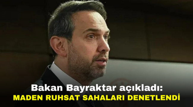 Bakan Bayraktar açıkladı: Maden ruhsat sahaları denetlendi