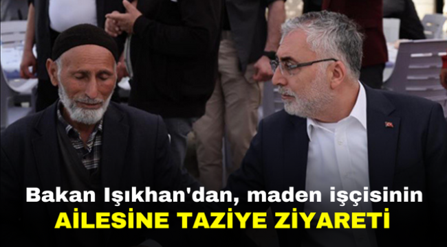 Bakan Işıkhan'dan, maden işçisinin ailesine taziye ziyareti