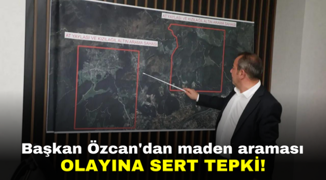 Başkan Özcan'dan maden araması olayına sert tepki!