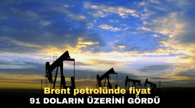 Brent petrolünde fiyat 91 doların üzerini gördü 