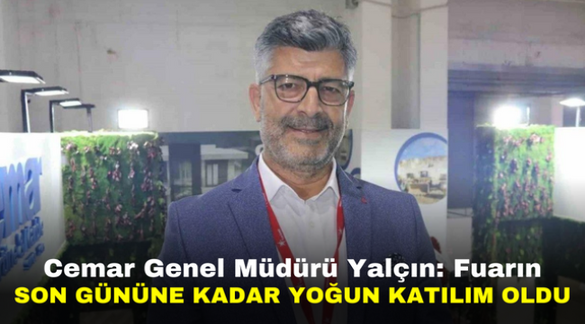 Cemar Genel Müdürü Yalçın: "Fuarın son gününe kadar yoğun katılım oldu"