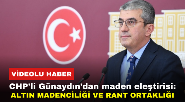 CHP'li Günaydın'dan maden eleştirisi: Altın Madenciliği ve Rant Ortaklığı