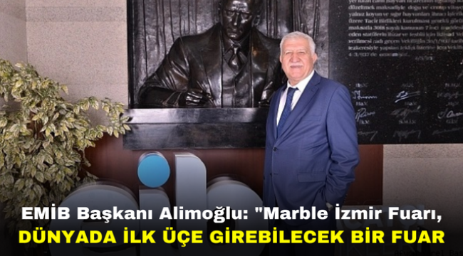 EMİB Başkanı Alimoğlu: "Marble İzmir Fuarı, Dünyada İlk Üçe Girebilecek Bir Fuar