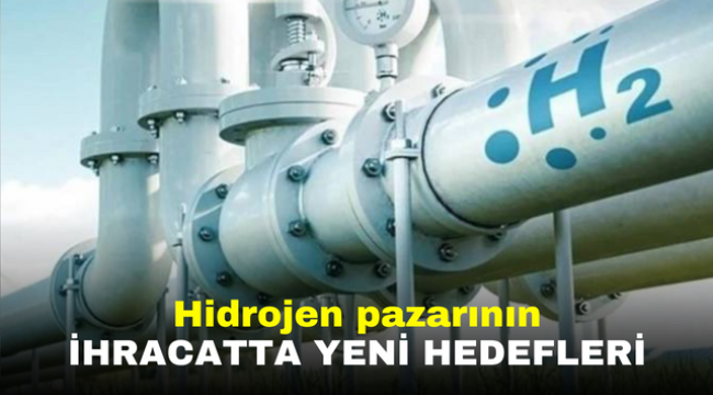 Hidrojen pazarının ihracatta yeni hedefleri