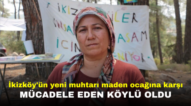 İkizköy'ün yeni muhtarı maden ocağına karşı mücadele eden köylü oldu