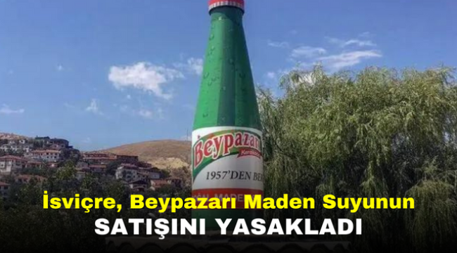 İsviçre, Beypazarı Maden Suyunun Satışını Yasakladı