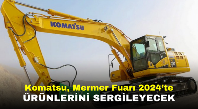 Komatsu, Mermer Fuarı 2024'te ürünlerini sergileyecek