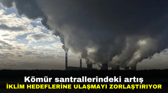 Kömür santrallerindeki artış iklim hedeflerine ulaşmayı zorlaştırıyor