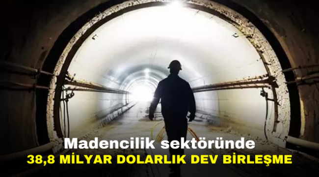 Madencilik sektöründe 38,8 milyar dolarlık dev birleşme