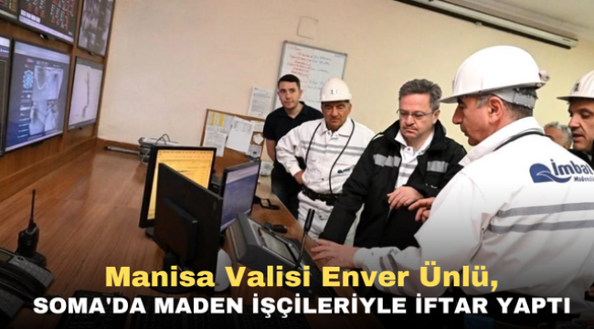 Manisa Valisi Enver Ünlü, Soma'da maden işçileriyle iftar yaptı