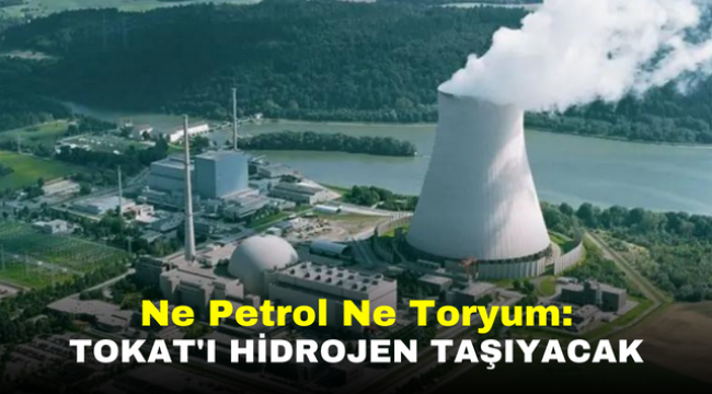 Ne Petrol Ne Toryum: Tokat'ı Geleceğe Hidrojen Taşıyacak