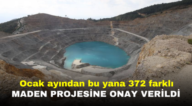 Ocak ayından bu yana 372 farklı maden projesine onay verildi