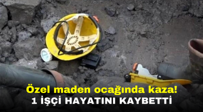 Özel maden ocağında kaza! 1 işçi hayatını kaybetti