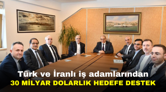 Türk ve İranlı iş adamlarından 30 milyar dolarlık hedefe destek