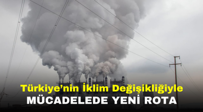 Türkiye'nin İklim Değişikliğiyle Mücadelede Yeni Rota