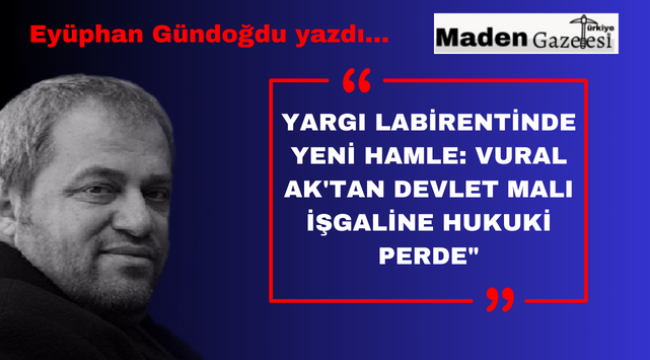 Yargı Labirentinde Yeni Hamle: Vural Ak'tan Devlet Malı İşgaline Hukuki Perde"