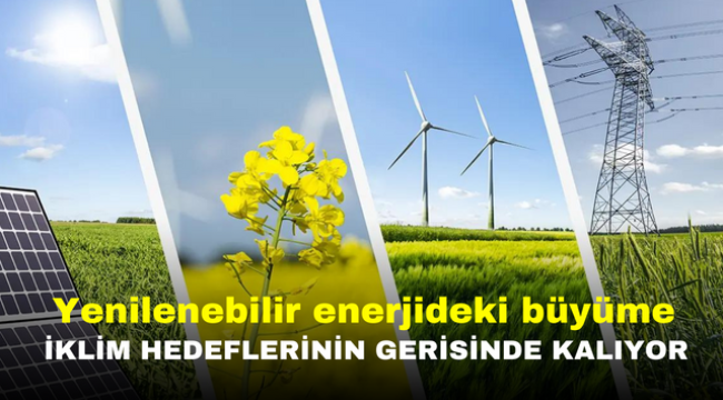 Yenilenebilir enerjideki büyüme iklim hedeflerinin gerisinde kalıyor